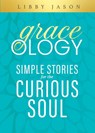 Graceology Simple Stories for the Curious Soul - Libby Jason - 9781964081250