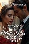 Indebted to the Mafia King - Bella Moondragon - 9781964125435