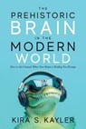 The Prehistoric Brain in the Modern World: How to Get Unstuck When Your Brain is Holding You Hostage - Kira S. Kayler - 9781964251523