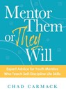 Mentor Them or They Will: Expert Advice for Youth Mentors Who Teach Self-Discipline Life Skills - Chad Carmack - 9781964270005