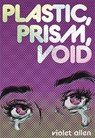 Plastic, Prism, Void - Violet Allen - 9781964322025