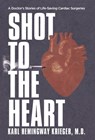 Shot to the Heart: A Doctor's Stories of Life-Saving Cardiac Surgeries - Karl Hemingway Krieger - 9781964421063