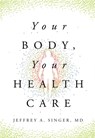 Your Body, Your Health Care - Jeffrey A. Singer MD - 9781964524450