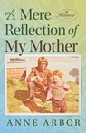 A Mere Reflection of My Mother - Anne Arbor - 9781964686776