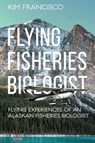 Flying Fisheries Biologist - Kim Francisco - 9781964804767