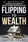 Flipping to Wealth: Launching Your Journey to Financial Freedom Through Real Estate - Justin Colby - 9781964811239