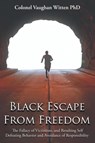 Black Escape From Freedom: The Fallacy of Victimism, and Resulting Self Defeating Behavior and Avoidance of Responsibility: Negro and Native Amer - Colonel Vaughan Witten - 9781964864242