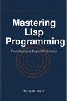 Mastering Lisp Programming - William Smith - 9781964899183