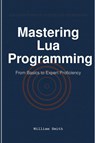 Mastering Lua Programming - William Smith - 9781964899329