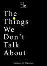 The Things We Don't Talk About - Anthony G. Martinez - 9781964912134