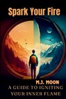 Spark Your Fire: A Guide to Igniting Your Inner Flame - M. J. Moon - 9781965018071