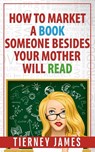 How to Market a Book Someone Besides Your Mother Will Read - Tierney James - 9781965460160