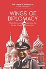 Wings of Diplomacy: My Lifetime of Service As an Air Force Attaché - Lewis S. Wallace - 9781965593721