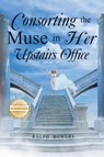 Consorting the Muse in Her Upstairs Office - Ralph Bowers - 9781965732649