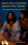 Jesus Was Funnier Than You Think: Discovering the Wit and Joy of Jesus in the Gospels - Christian A. Dickinson - 9781965741511