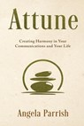 Attune: Creating Harmony in Your Communications and Your Life - Angela Parrish - 9781966074601