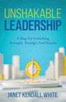 Unshakable Leadership: A Map For Unlocking Strength, Strategy, And Success - Janet Kendall White - 9781966168393