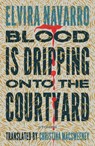 Blood Is Dripping onto the Courtyard - Elvira Navarro - 9781966192077