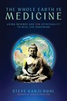 The Whole Earth Is Medicine: Using Science and Zen Spirituality to Heal the Bodymind - Steve Kanji Ruhl - 9781966608394