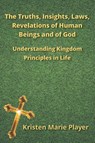 The Truths, Insights, Laws, Revelations of Human Beings and of God - Kristen Marie Player - 9781966652779