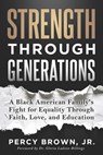 Strength Through Generations: A Black American Family's Fight for Equality Through Faith, Love, and Education - Percy Brown - 9781966659679