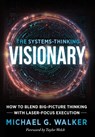 The Systems-Thinking Visionary: How to Blend Big-Picture Thinking with Laser-Focus Execution - Michael G. Walker - 9781966659921