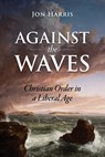 Against the Waves: Christian Order in a Liberal Age - Jon Harris - 9781967020003