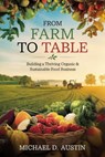 From Farm to Table: Building a Thriving Organic & Sustainable Food Business - MIchael D. Austin - 9781967124121