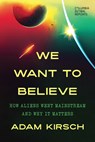 We Want to Believe: How Aliens Went Mainstream and Why It Matters - Adam Kirsch - 9781967190164