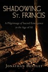 Shadowing St. Francis: A Pilgrimage of sacred emergence in the age of AI - Jonathan Bentley - 9781968136376