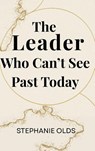 The Leader Who Can't See Past Today - Stephanie Olds - 9781968178338