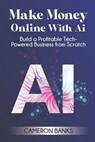 Make Money Online With AI: Build a Profitable Tech-Powered Business from Scratch - Cameron Banks - 9781968418052