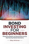 Bond Investing for Beginners: Protecting Wealth and Generating Income Even During Market Downturns - Riley Whitman - 9781968418205
