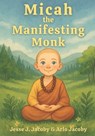 Micah the Manifesting Monk - Arlo J. Jacoby - 9781968660185