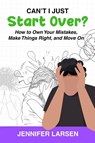 Can't I Just Start Over? How to Own Your Mistakes, Make Things Right, and Move On - Jennifer Larsen - 9781968756727