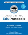 Designing EduProtocols: 8 Lesson Frames to Guide Your Design Journey - Mark Wallace - 9781968898151