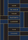How to Hold Your Pastor's Ladder - Sam Chand - 9781969062094
