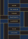 How to Hold Your Pastor's Ladder - Sam Chand - 9781969062094