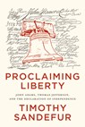 Proclaiming Liberty: John Adams, Thomas Jefferson, and the Declaration of Independence - Timothy Sandefur - 9781969284038