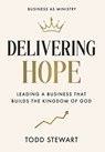 Delivering Hope: Leading a Business That Builds the Kingdom of God - Todd Stewart - 9781969372704
