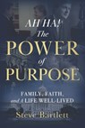 AH HA! The Power of Purpose: Family, Faith, and A Life Well-Lived - Steve Bartlett - 9781969372933