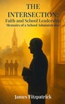 The Intersection of Faith and School Leadership - James E Fitzpatrick - 9781969506673