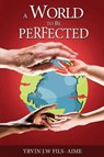 A World To Be Perfected - Yrvin J. W. Fils-Aime - 9781969726132