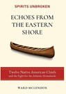 Echoes from the Eastern Shore: Twelve Native American Chiefs and the Fight for the Atlantic Homelands - Ward McLendon - 9781971207155