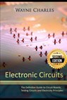 Electronic Circuits: The Definitive Guide to Circuit Boards, Testing Circuits and Electricity Principles - 2nd Edition - Wayne Charles - 9781973307617