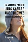52 Vitamin Packed Lung Cancer Juice Recipes: Powerful Ingredient Combinations That Will Help Your Body Destroy Cancer Cells - Joe Correa Csn - 9781973739432