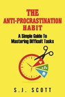 The Anti-Procrastination Habit: A Simple Guide to Mastering Difficult Tasks - S. J. Scott - 9781973775287