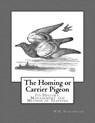 The Homing or Carrier Pigeon: Its History, Management and Method of Training - Roger Chambers - 9781974629947
