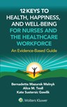 12 Keys to Health, Happiness, and Well-Being for Nurses and the Healthcare Workforce: An Evidence-Based Guide - Bernadette J. Melnyk - 9781975250157