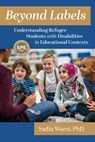 Beyond Labels: Understanding Refugee Students with Disabilities in Educational Contexts - Sadia Warsi - 9781975509231